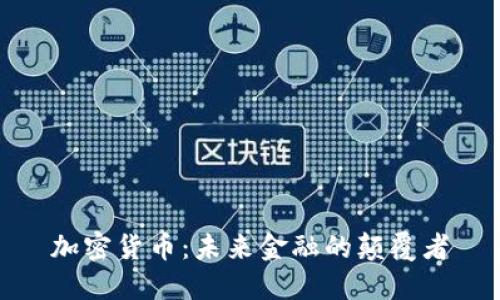 加密货币：未来金融的颠覆者