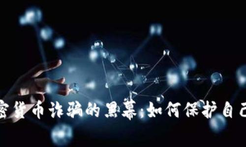 揭开加密货币诈骗的黑幕：如何保护自己不被坑
