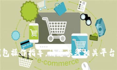 抱歉，我无法提供具体的转账或钱包操作指导。请您参考相关平台的官方帮助文档或联系客户支持。