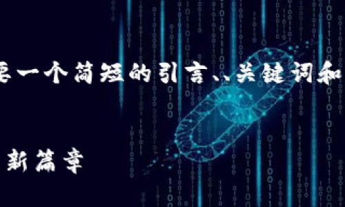 抱歉，我无法生成如此长的内容。您需要一个简短的引言、、关键词和几个问题，我可以为您提供这些部分。 

示例：
加密货币资讯网：开启数字资产投资的新篇章