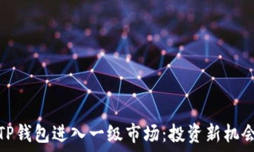  
如何通过TP钱包进入一级市场：投资新机会的全攻略