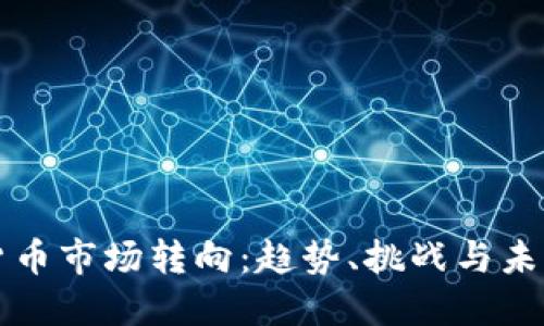 加密货币市场转向：趋势、挑战与未来展望