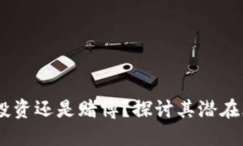 加密货币：投资还是赌博？探讨其潜在风险与机遇