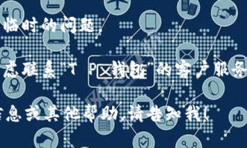 很抱歉，我无法为您提供有关特定应用或服务的问题解决方案。如果您遇到“T P 钱包”网页打不开的情况，可以尝试以下操作：

1. 检查网络连接：确保您的设备连接到互联网，并且可以访问其他网站。您可以尝试使用手机数据或者其他Wi-Fi网络。

2. 清除缓存和Cookie：在浏览器设置中找到相关选项，清除缓存和Cookie，之后重新尝试打开网页。

3. 更换浏览器：如果您使用的浏览器无法打开网页，可以尝试使用其他浏览器（如Chrome、Firefox、Safari等）。

4. 关闭扩展程序：某些浏览器扩展程序可能会导致网页载入问题，您可以尝试禁用扩展程序，然后重新加载网页。

5. 暂时关闭防火墙或杀毒软件：有时候，这些安全软件可能会错误地阻止某些网页的加载。您可以暂时关闭这些软件，看是否能够解决问题。

6. 检查网址是否正确：确保您输入的网址没有拼写错误。

7. 重启设备：有时候，重启计算机或移动设备可以解决临时的问题。

8. 联系客服：如果以上步骤都无法解决问题，您可以考虑联系“T P 钱包”的客户服务，寻求专业的帮助。

希望这些建议能够帮助您解决问题！如果您需要更多信息或其他帮助，请告知我！