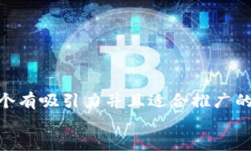 思考一个有吸引力并且适合推广的优秀  
放进