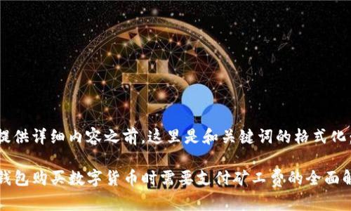 在提供详细内容之前，这里是和关键词的格式化：

TP钱包购买数字货币时需要支付矿工费的全面解析