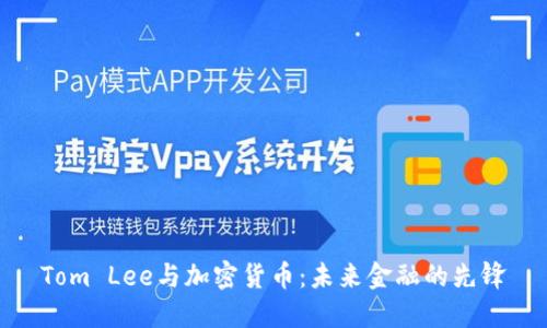 Tom Lee与加密货币：未来金融的先锋
