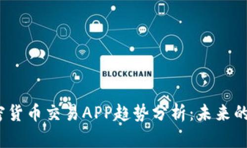 2023年加密货币交易APP趋势分析：未来的投资风向标