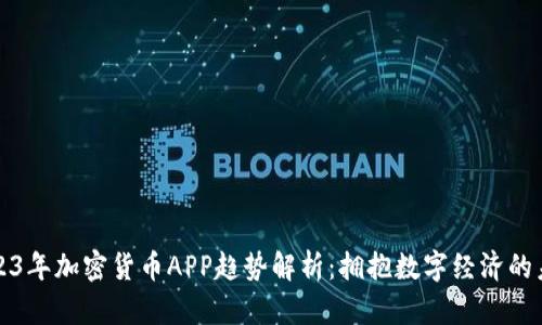 2023年加密货币APP趋势解析：拥抱数字经济的未来