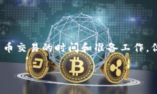 在这个问题上，我可以提供一些一般性的建议，关于数字钱包和加密货币交易的时间和准备工作，但具体到“t p钱包”的功能和发布时间，建议查阅官方信息或相关资讯。

### TP钱包何时可以开始交易？